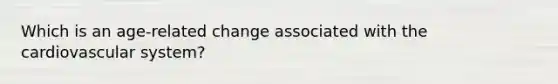 Which is an age-related change associated with the cardiovascular system?