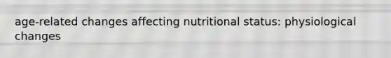 age-related changes affecting nutritional status: physiological changes