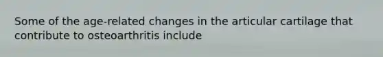 Some of the age-related changes in the articular cartilage that contribute to osteoarthritis include