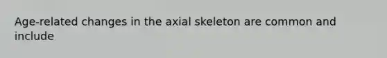 Age-related changes in the axial skeleton are common and include