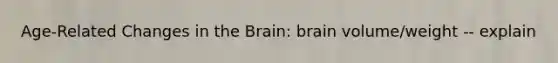 Age-Related Changes in the Brain: brain volume/weight -- explain