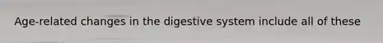 Age-related changes in the digestive system include all of these