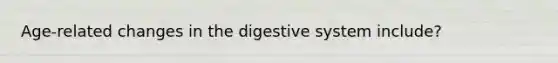 Age-related changes in the digestive system include?