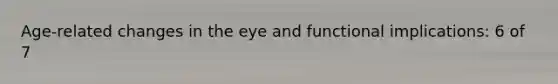 Age-related changes in the eye and functional implications: 6 of 7