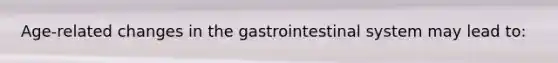 Age-related changes in the gastrointestinal system may lead to:
