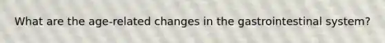 What are the age-related changes in the gastrointestinal system?