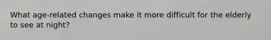 What age-related changes make it more difficult for the elderly to see at night?