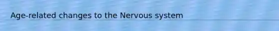 Age-related changes to the Nervous system