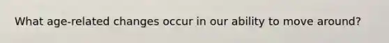 What age-related changes occur in our ability to move around?