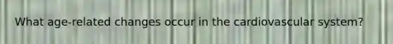 What age-related changes occur in the cardiovascular system?
