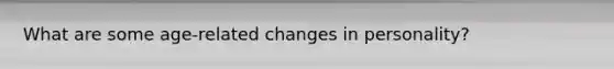 What are some age-related changes in personality?