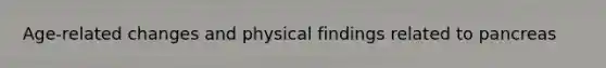 Age-related changes and physical findings related to pancreas
