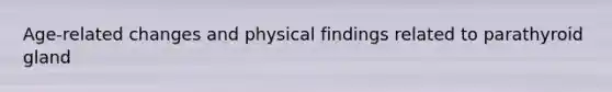 Age-related changes and physical findings related to parathyroid gland