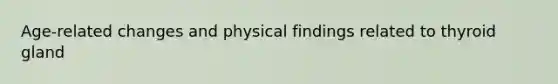 Age-related changes and physical findings related to thyroid gland