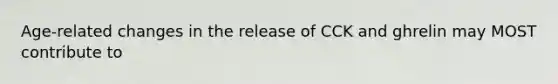 Age-related changes in the release of CCK and ghrelin may MOST contribute to