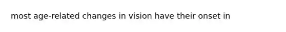 most age-related changes in vision have their onset in