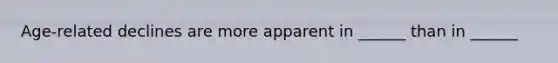 Age-related declines are more apparent in ______ than in ______
