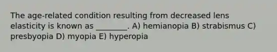 The age-related condition resulting from decreased lens elasticity is known as ________. A) hemianopia B) strabismus C) presbyopia D) myopia E) hyperopia