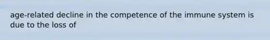 age-related decline in the competence of the immune system is due to the loss of