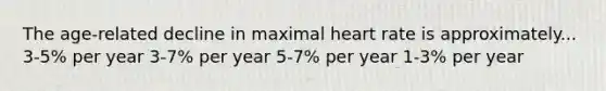 The age-related decline in maximal heart rate is approximately... 3-5% per year 3-7% per year 5-7% per year 1-3% per year