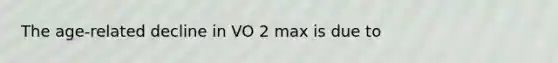 The age-related decline in VO 2 max is due to