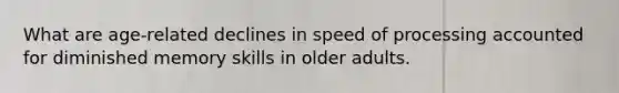 What are age-related declines in speed of processing accounted for diminished memory skills in older adults.