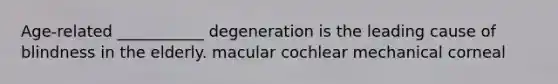 Age-related ___________ degeneration is the leading cause of blindness in the elderly. macular cochlear mechanical corneal