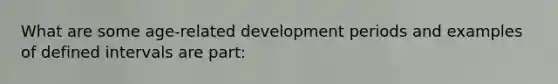 What are some age-related development periods and examples of defined intervals are part: