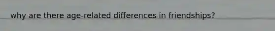 why are there age-related differences in friendships?