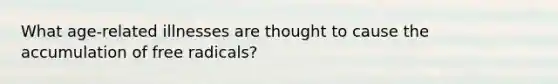 What age-related illnesses are thought to cause the accumulation of free radicals?