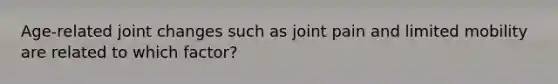 Age-related joint changes such as joint pain and limited mobility are related to which factor?