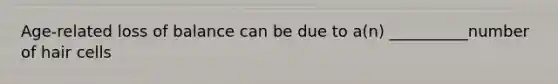 Age-related loss of balance can be due to a(n) __________number of hair cells