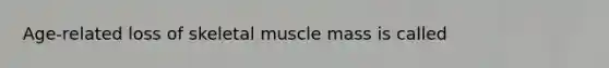 Age-related loss of skeletal muscle mass is called