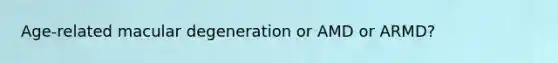 Age-related macular degeneration or AMD or ARMD?