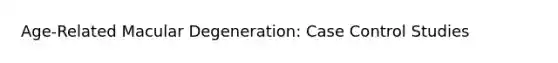 Age-Related Macular Degeneration: Case Control Studies