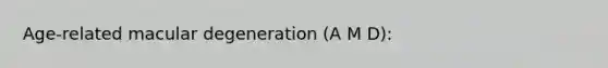 Age-related macular degeneration (A M D):