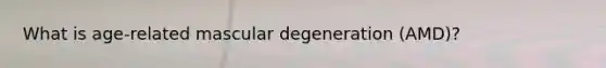 What is age-related mascular degeneration (AMD)?