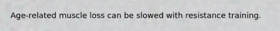 Age-related muscle loss can be slowed with resistance training.