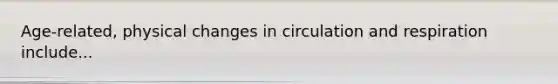 Age-related, physical changes in circulation and respiration include...