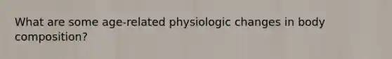 What are some age-related physiologic changes in body composition?