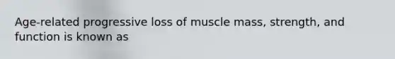 Age-related progressive loss of muscle mass, strength, and function is known as