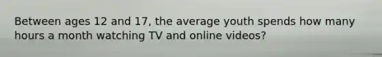 Between ages 12 and 17, the average youth spends how many hours a month watching TV and online videos?