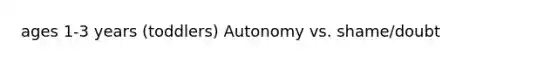ages 1-3 years (toddlers) Autonomy vs. shame/doubt