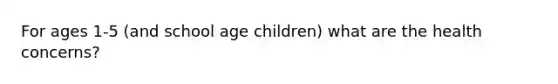 For ages 1-5 (and school age children) what are the health concerns?