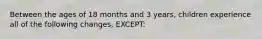 Between the ages of 18 months and 3 years, children experience all of the following changes, EXCEPT: