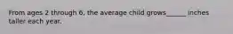 From ages 2 through 6, the average child grows______ inches taller each year.