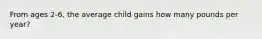 From ages 2-6, the average child gains how many pounds per year?