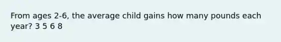 From ages 2-6, the average child gains how many pounds each year? 3 5 6 8