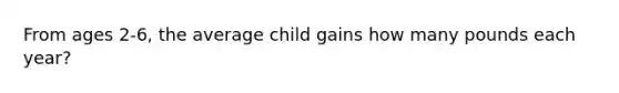 From ages 2-6, the average child gains how many pounds each year?