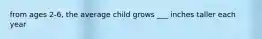 from ages 2-6, the average child grows ___ inches taller each year